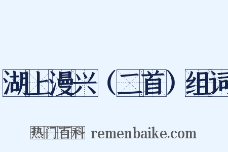 湖上漫兴（二首）组词是什么意思的图片